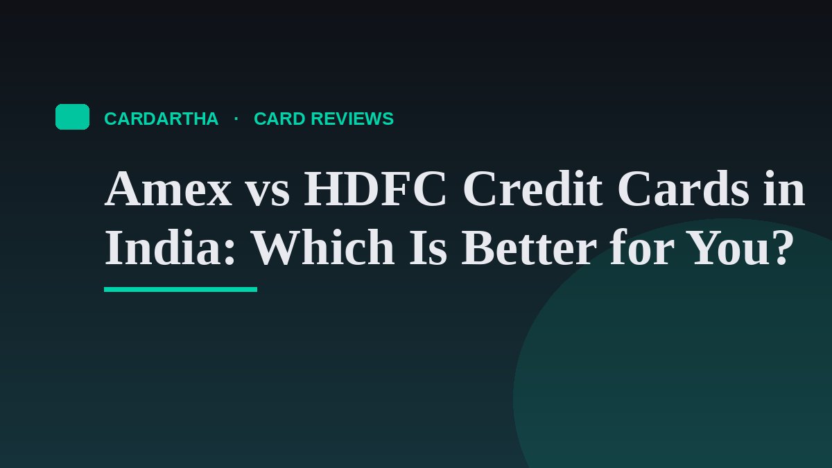 Amex vs HDFC Credit Cards in India: Which Is Better for You?