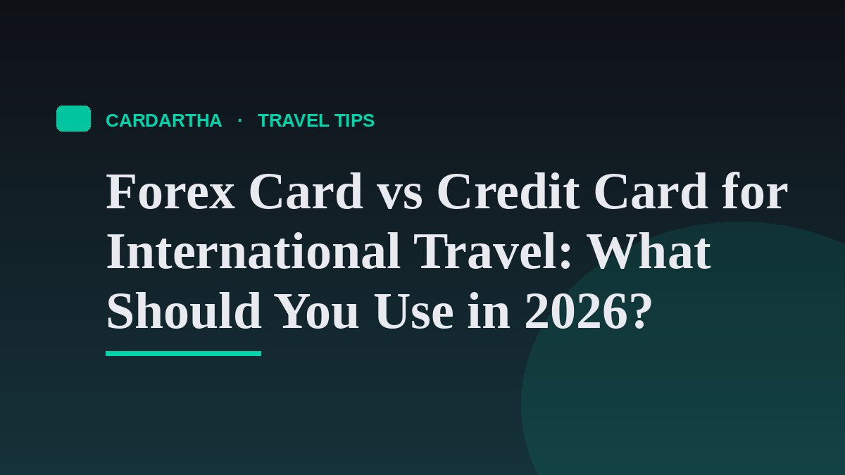 Forex Card vs Credit Card for International Travel: What Should You Use in 2026?